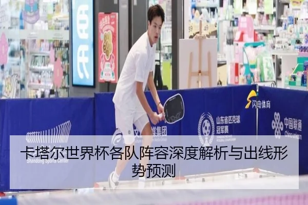 卡塔尔世界杯各队阵容深度解析与出线形势预测
